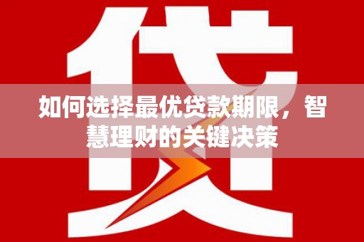 黄平如何选择最优贷款期限，智慧理财的关键决策