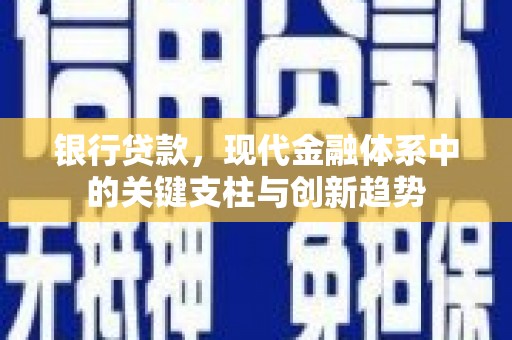 黄平银行贷款，现代金融体系中的关键支柱与创新趋势