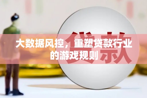 黄平大数据风控，重塑贷款行业的游戏规则