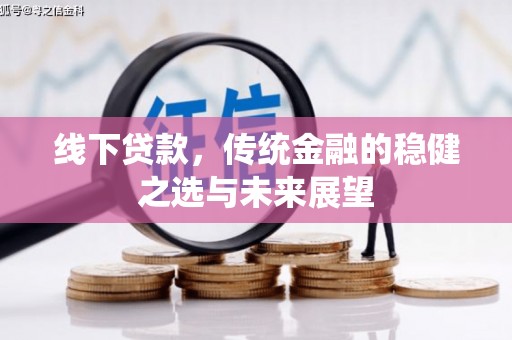 黄平线下贷款，传统金融的稳健之选与未来展望