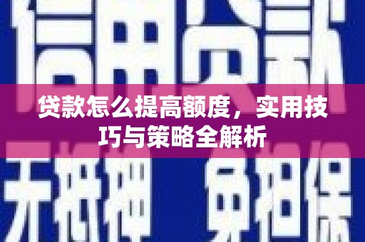 黄平贷款怎么提高额度，实用技巧与策略全解析