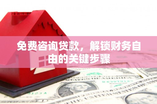 黄平免费咨询贷款，解锁财务自由的关键步骤