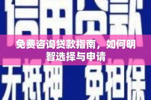黄平免费咨询贷款指南，如何明智选择与申请