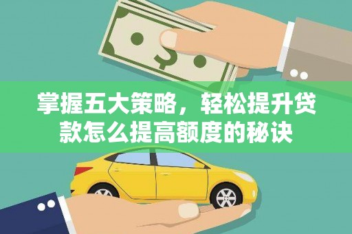 黄平掌握五大策略，轻松提升贷款怎么提高额度的秘诀