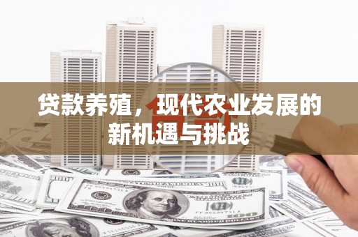 黄平贷款养殖，现代农业发展的新机遇与挑战