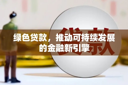 黄平绿色贷款，推动可持续发展的金融新引擎