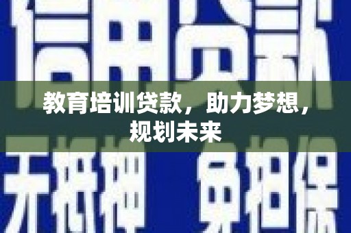 黄平教育培训贷款，助力梦想，规划未来