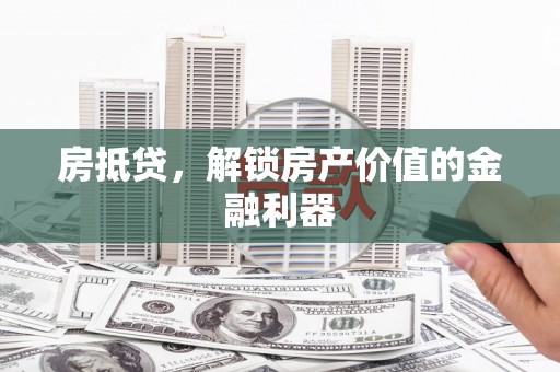 黄平房抵贷，解锁房产价值的金融利器