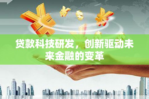 黄平贷款科技研发，创新驱动未来金融的变革