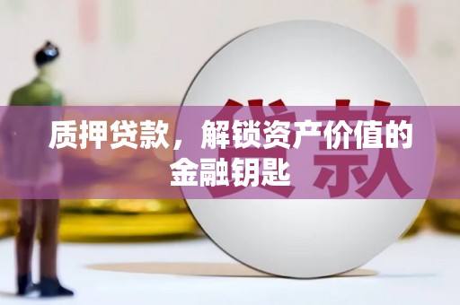 黄平质押贷款，解锁资产价值的金融钥匙