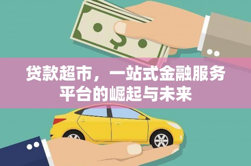 黄平贷款超市，一站式金融服务平台的崛起与未来