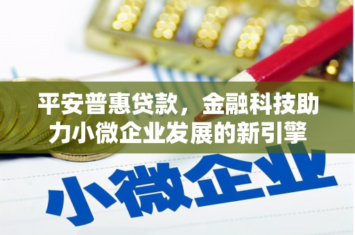 黄平平安普惠贷款，金融科技助力小微企业发展的新引擎