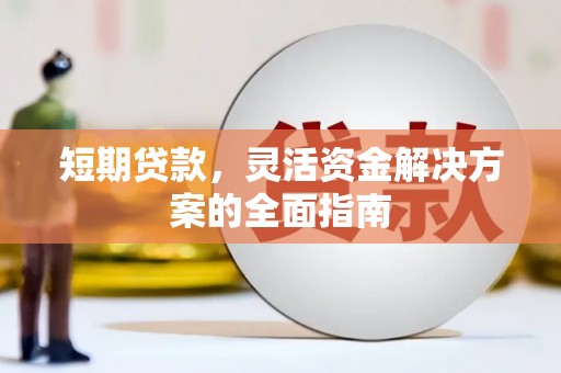 黄平短期贷款，灵活资金解决方案的全面指南