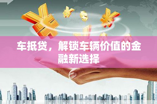 黄平车抵贷，解锁车辆价值的金融新选择