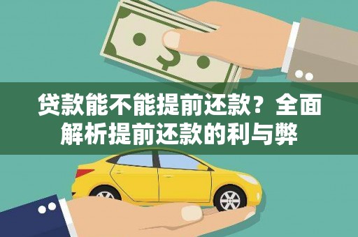黄平贷款能不能提前还款？全面解析提前还款的利与弊