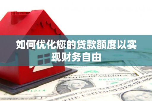 黄平如何优化您的贷款额度以实现财务自由