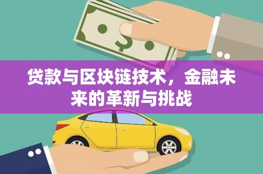 黄平贷款与区块链技术，金融未来的革新与挑战