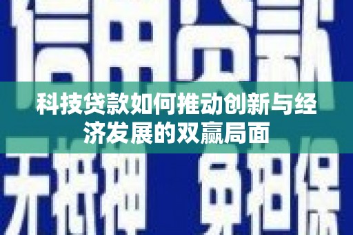 黄平科技贷款如何推动创新与经济发展的双赢局面
