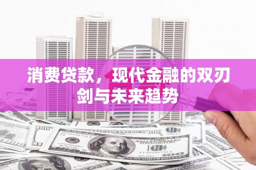 黄平消费贷款，现代金融的双刃剑与未来趋势