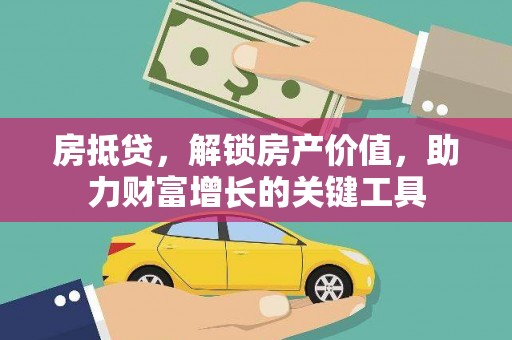 黄平房抵贷，解锁房产价值，助力财富增长的关键工具