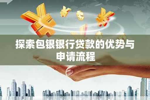黄平探索包银银行贷款的优势与申请流程
