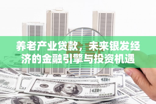 黄平养老产业贷款，未来银发经济的金融引擎与投资机遇