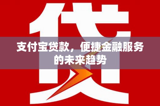 黄平支付宝贷款，便捷金融服务的未来趋势