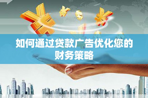黄平如何通过贷款广告优化您的财务策略