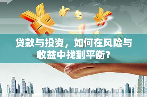 黄平贷款与投资，如何在风险与收益中找到平衡？