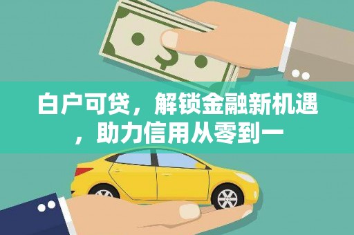 黄平白户可贷，解锁金融新机遇，助力信用从零到一