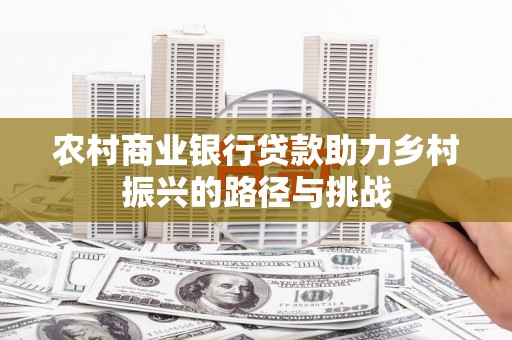 黄平农村商业银行贷款助力乡村振兴的路径与挑战