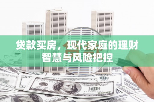黄平贷款买房，现代家庭的理财智慧与风险把控