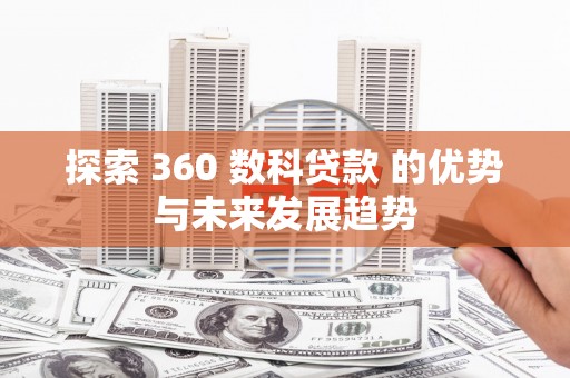 黄平探索 360 数科贷款 的优势与未来发展趋势