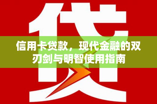 黄平信用卡贷款，现代金融的双刃剑与明智使用指南