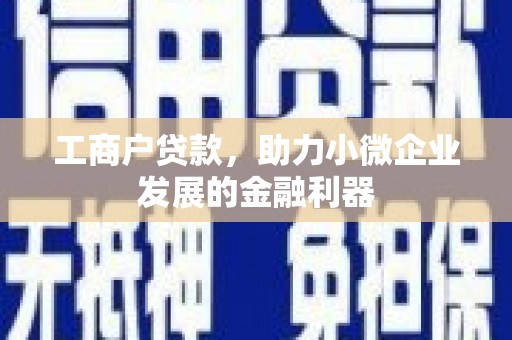 黄平工商户贷款，助力小微企业发展的金融利器
