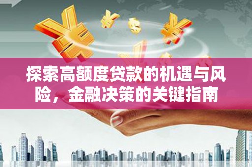 黄平探索高额度贷款的机遇与风险，金融决策的关键指南