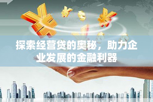 黄平探索经营贷的奥秘，助力企业发展的金融利器