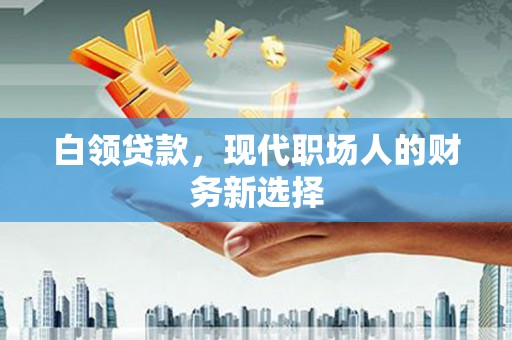 黄平白领贷款，现代职场人的财务新选择