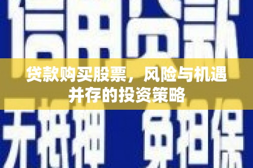黄平贷款购买股票，风险与机遇并存的投资策略
