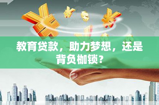 黄平教育贷款，助力梦想，还是背负枷锁？