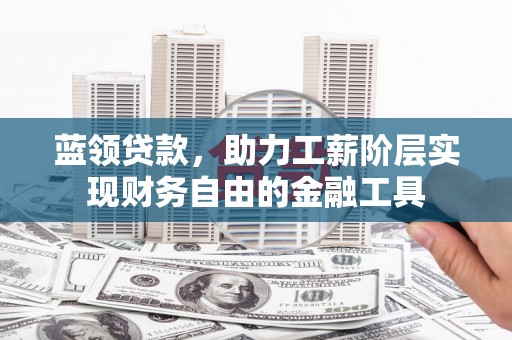 黄平蓝领贷款，助力工薪阶层实现财务自由的金融工具