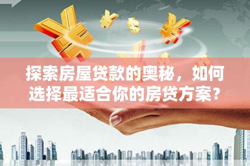 黄平探索房屋贷款的奥秘，如何选择最适合你的房贷方案？