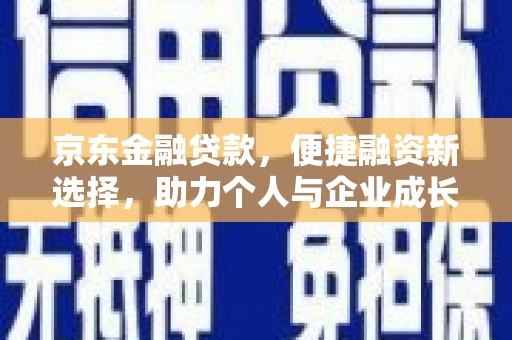黄平京东金融贷款，便捷融资新选择，助力个人与企业成长