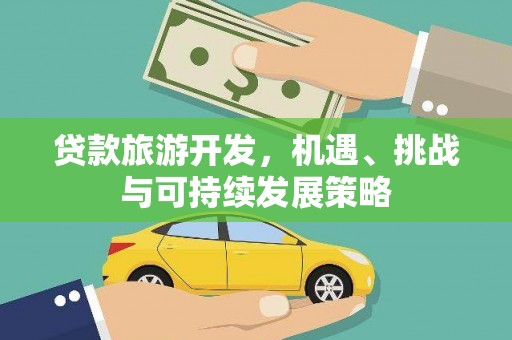 黄平贷款旅游开发，机遇、挑战与可持续发展策略