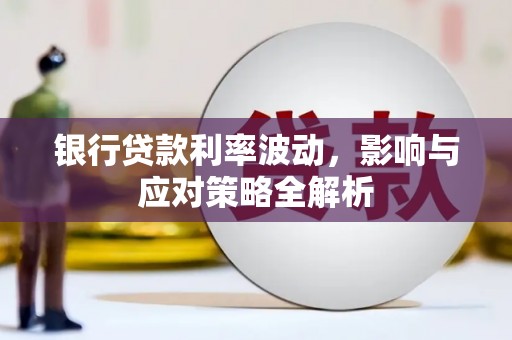 黄平银行贷款利率波动，影响与应对策略全解析