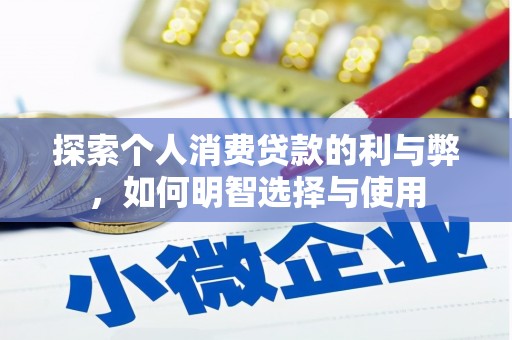 黄平探索个人消费贷款的利与弊，如何明智选择与使用