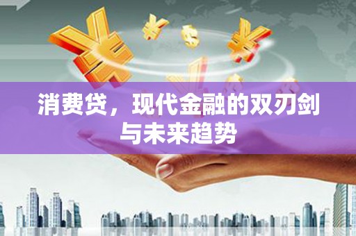 黄平消费贷，现代金融的双刃剑与未来趋势