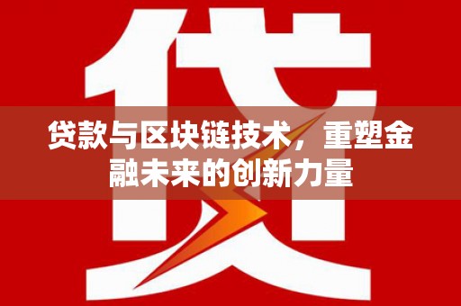 黄平贷款与区块链技术，重塑金融未来的创新力量