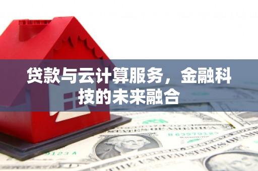 黄平贷款与云计算服务，金融科技的未来融合