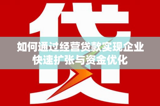 黄平如何通过经营贷款实现企业快速扩张与资金优化
